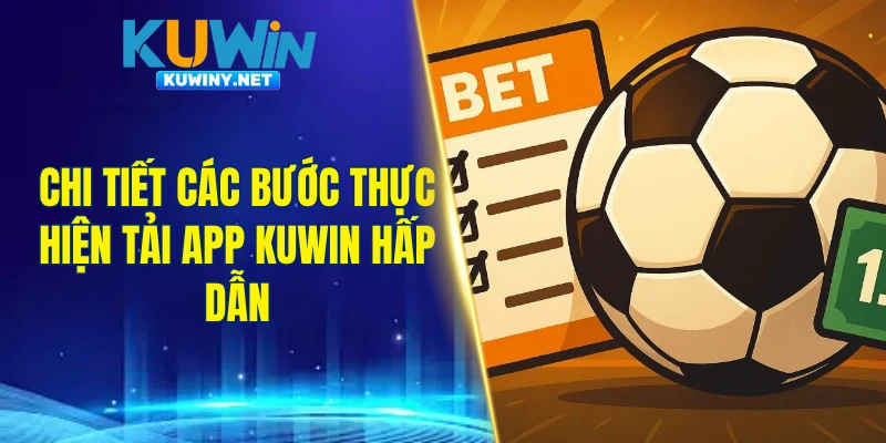Chi tiết các bước thực hiện tải app KUWIN hấp dẫn