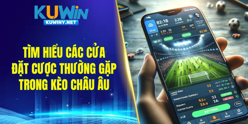 Tìm hiểu các cửa đặt cược thường gặp trong kèo châu Âu