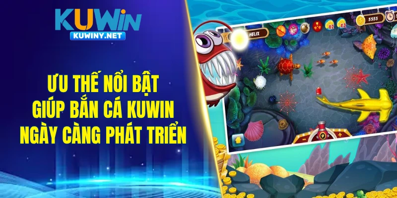 Ưu thế nổi bật giúp bắn cá KUWIN ngày càng phát triển