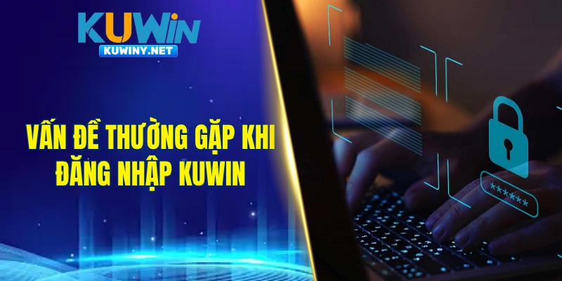 Vấn đề thường gặp khi đăng nhập KUWIN