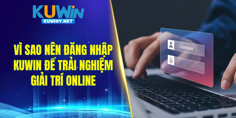 Vì sao nên đăng nhập KUWIN để trải nghiệm giải trí online